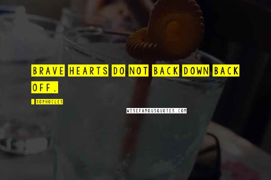 Sophocles Quotes: Brave hearts do not back down back off.