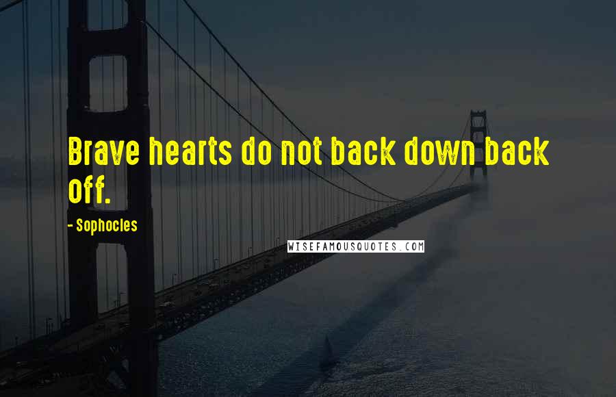 Sophocles Quotes: Brave hearts do not back down back off.