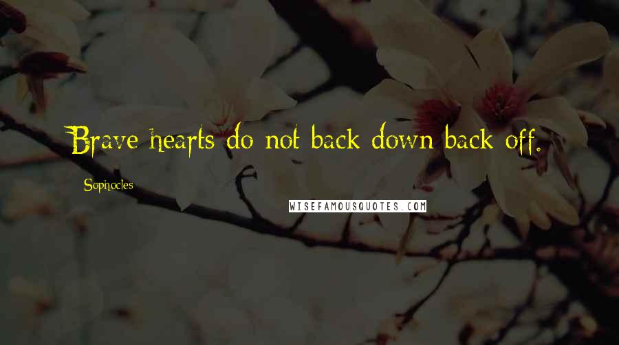 Sophocles Quotes: Brave hearts do not back down back off.