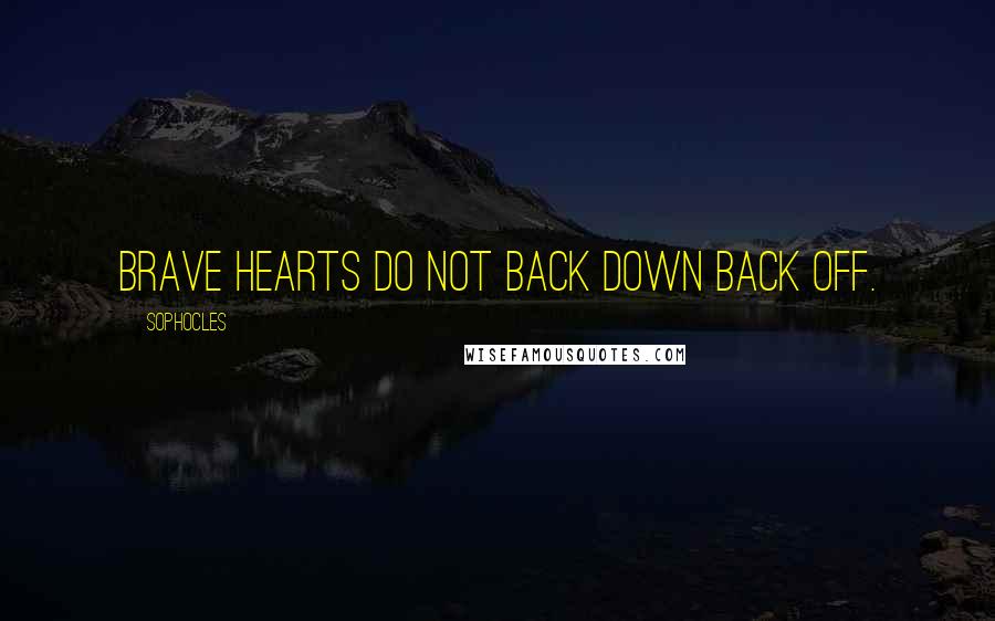 Sophocles Quotes: Brave hearts do not back down back off.