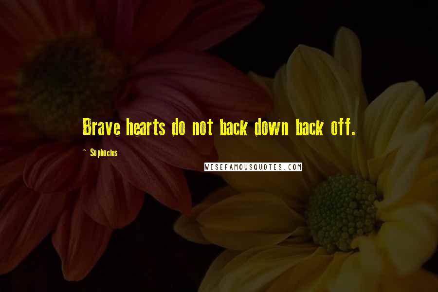 Sophocles Quotes: Brave hearts do not back down back off.