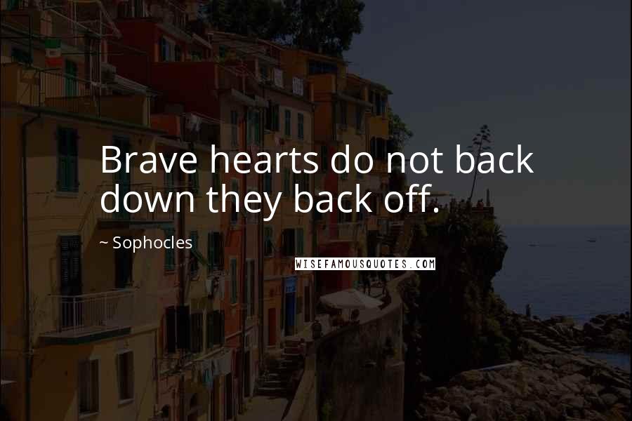 Sophocles Quotes: Brave hearts do not back down they back off.