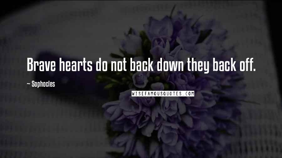 Sophocles Quotes: Brave hearts do not back down they back off.