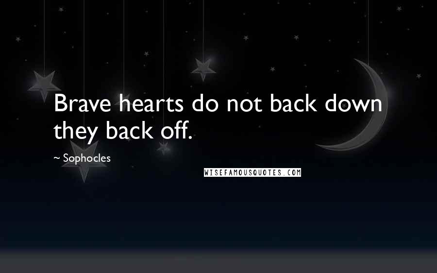 Sophocles Quotes: Brave hearts do not back down they back off.