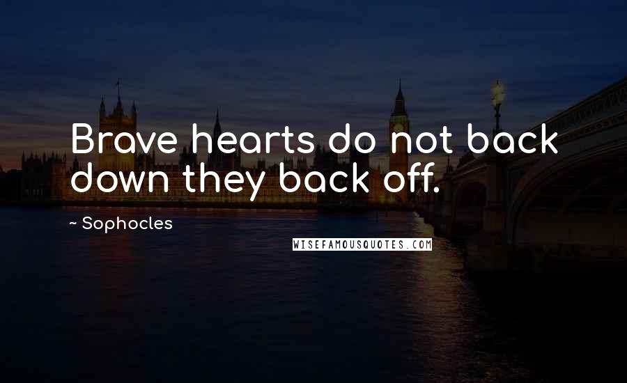 Sophocles Quotes: Brave hearts do not back down they back off.