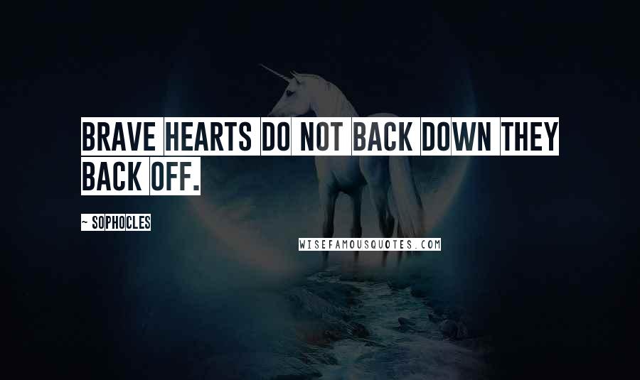 Sophocles Quotes: Brave hearts do not back down they back off.