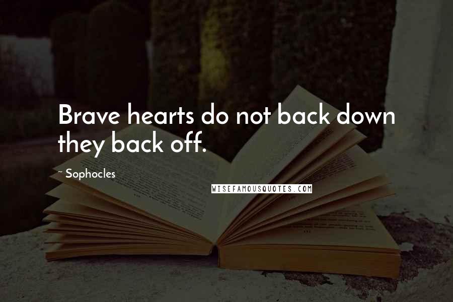 Sophocles Quotes: Brave hearts do not back down they back off.