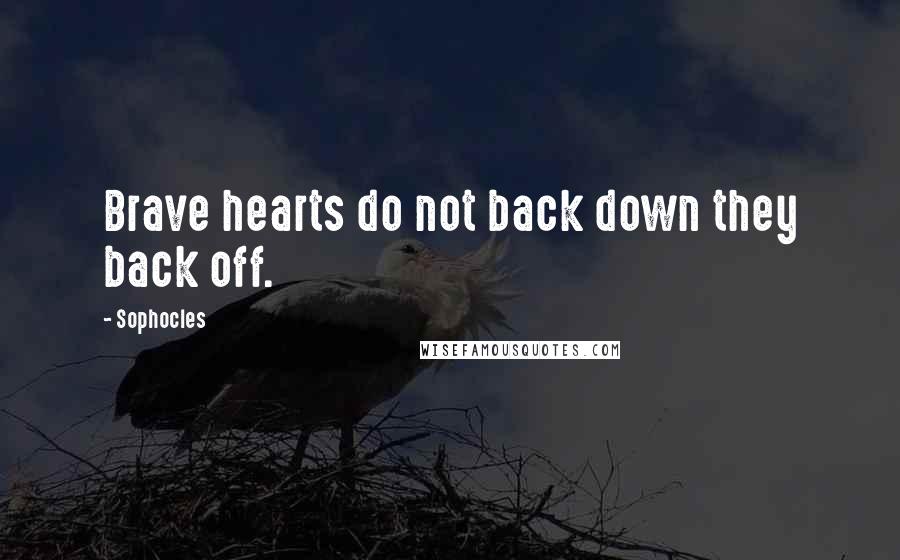 Sophocles Quotes: Brave hearts do not back down they back off.