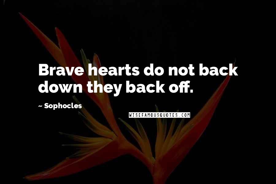 Sophocles Quotes: Brave hearts do not back down they back off.