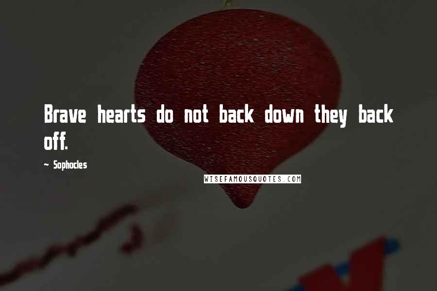 Sophocles Quotes: Brave hearts do not back down they back off.