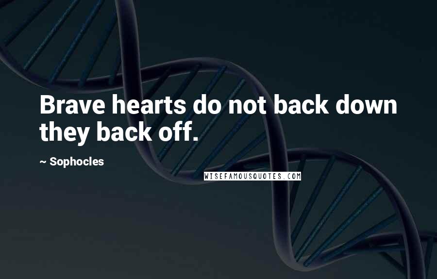 Sophocles Quotes: Brave hearts do not back down they back off.