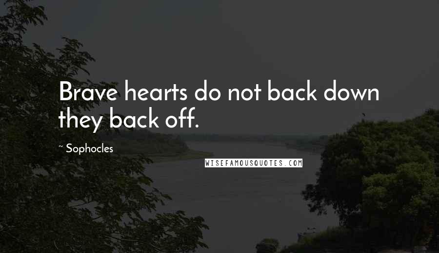 Sophocles Quotes: Brave hearts do not back down they back off.