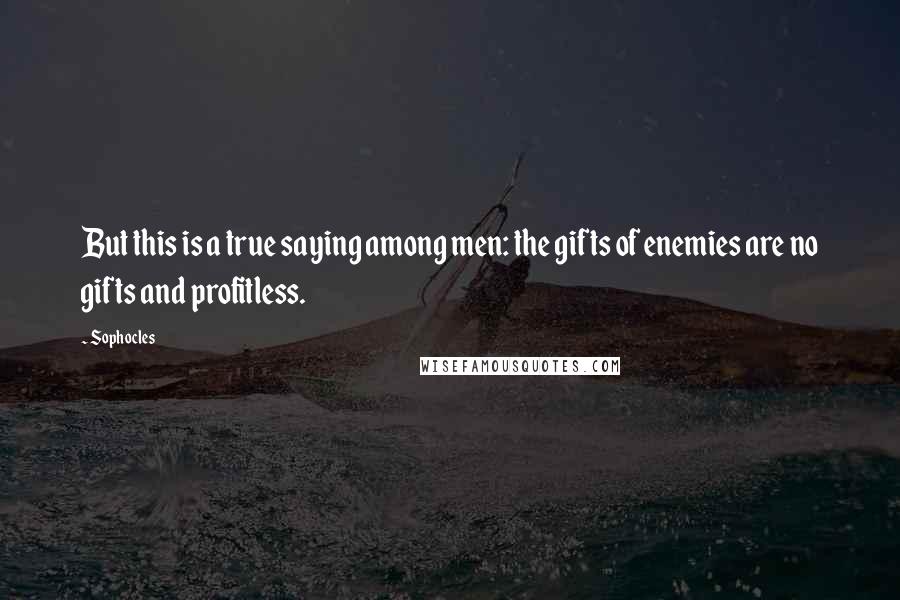Sophocles Quotes: But this is a true saying among men: the gifts of enemies are no gifts and profitless.