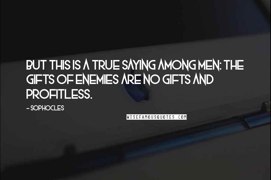 Sophocles Quotes: But this is a true saying among men: the gifts of enemies are no gifts and profitless.