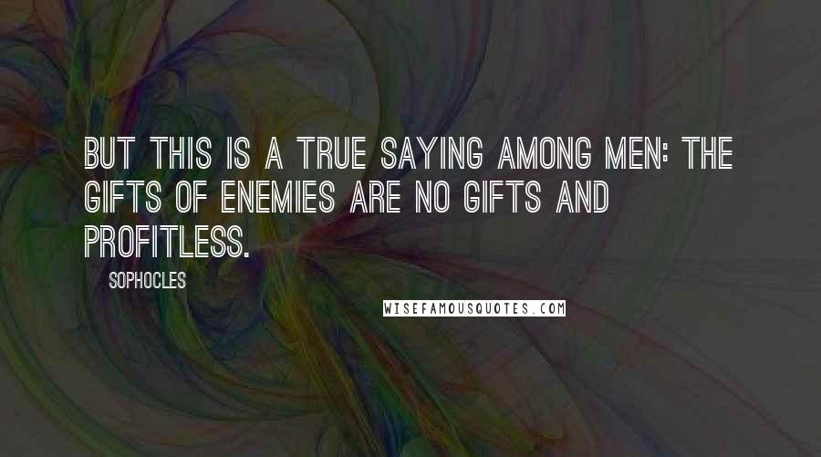 Sophocles Quotes: But this is a true saying among men: the gifts of enemies are no gifts and profitless.