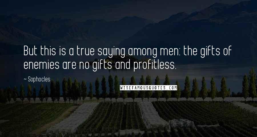 Sophocles Quotes: But this is a true saying among men: the gifts of enemies are no gifts and profitless.