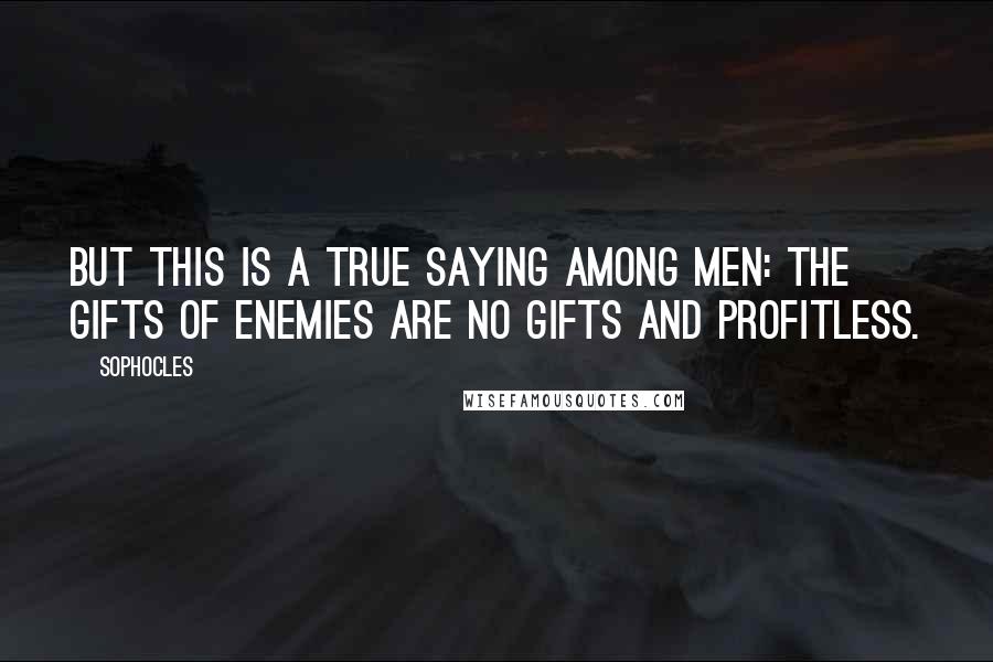 Sophocles Quotes: But this is a true saying among men: the gifts of enemies are no gifts and profitless.