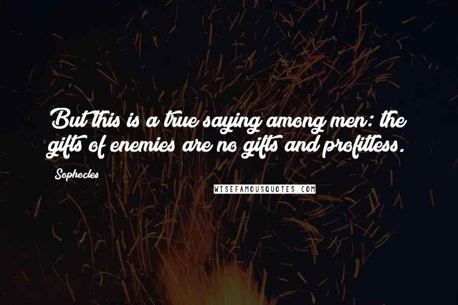 Sophocles Quotes: But this is a true saying among men: the gifts of enemies are no gifts and profitless.