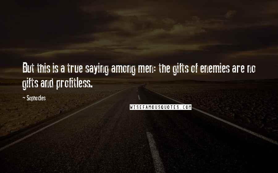 Sophocles Quotes: But this is a true saying among men: the gifts of enemies are no gifts and profitless.