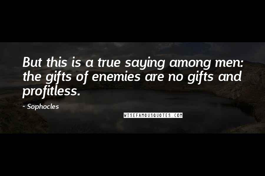 Sophocles Quotes: But this is a true saying among men: the gifts of enemies are no gifts and profitless.
