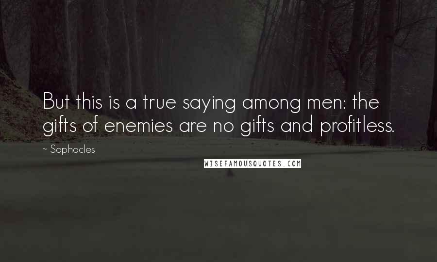 Sophocles Quotes: But this is a true saying among men: the gifts of enemies are no gifts and profitless.