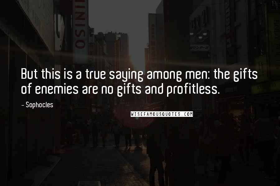Sophocles Quotes: But this is a true saying among men: the gifts of enemies are no gifts and profitless.