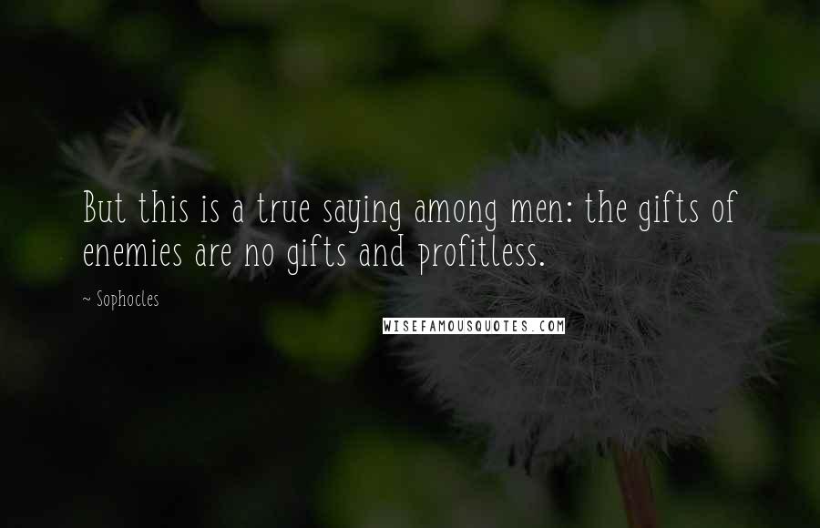 Sophocles Quotes: But this is a true saying among men: the gifts of enemies are no gifts and profitless.