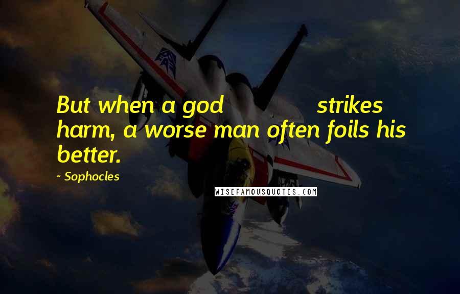 Sophocles Quotes: But when a god             strikes harm, a worse man often foils his better.