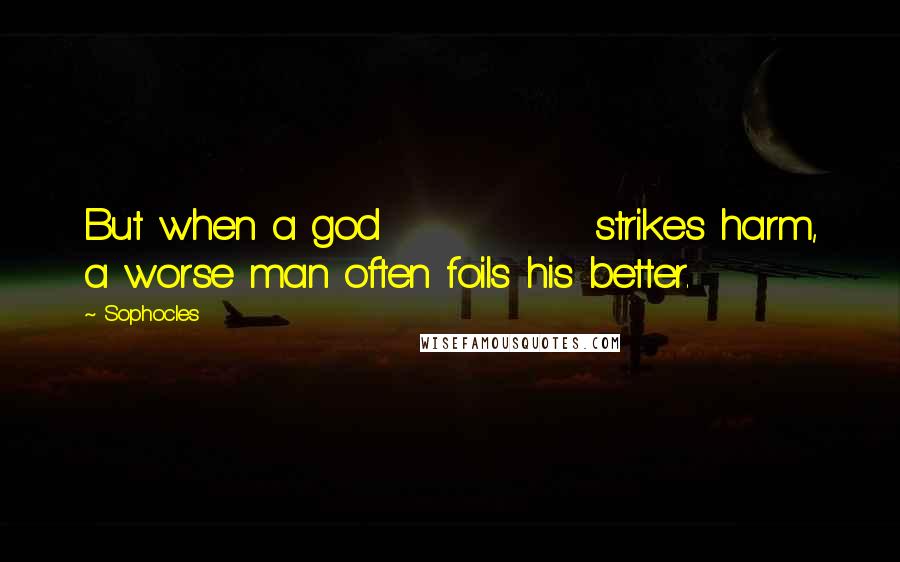 Sophocles Quotes: But when a god             strikes harm, a worse man often foils his better.