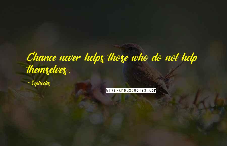 Sophocles Quotes: Chance never helps those who do not help themselves.