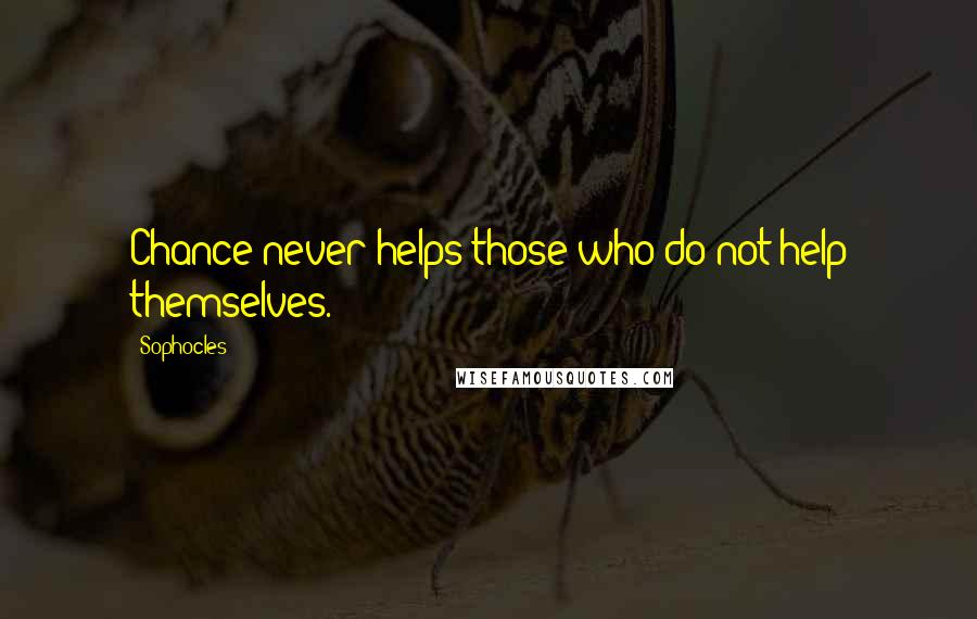 Sophocles Quotes: Chance never helps those who do not help themselves.