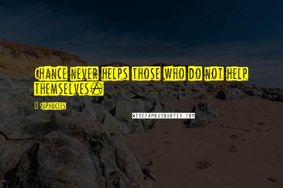 Sophocles Quotes: Chance never helps those who do not help themselves.