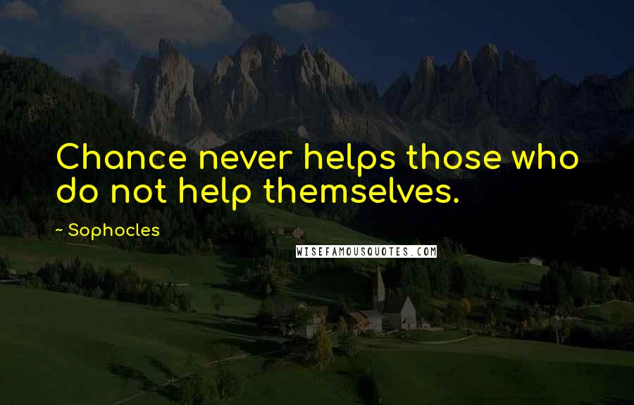 Sophocles Quotes: Chance never helps those who do not help themselves.