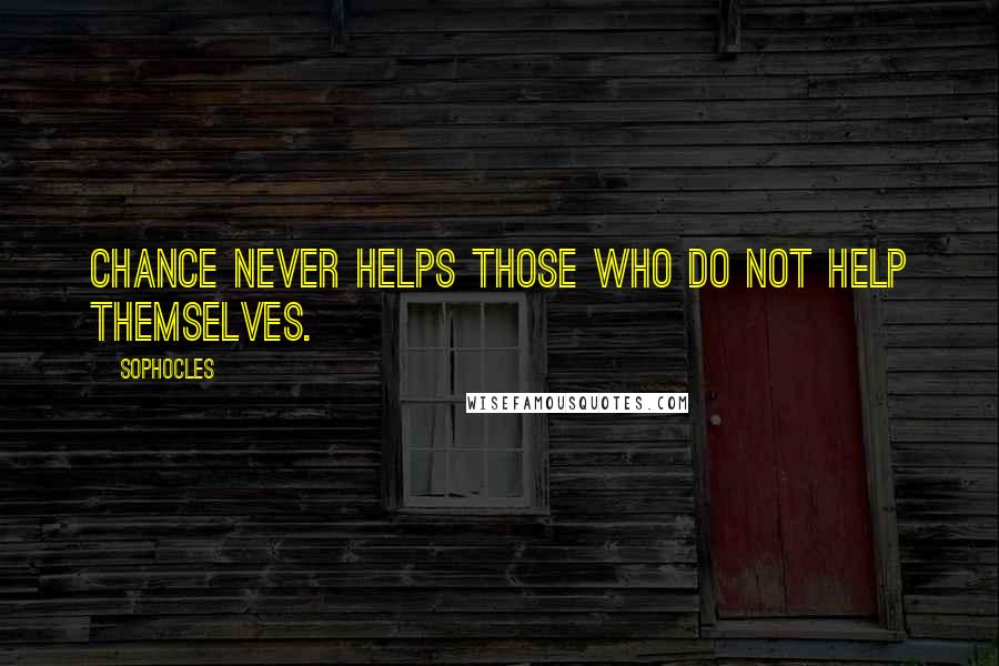 Sophocles Quotes: Chance never helps those who do not help themselves.