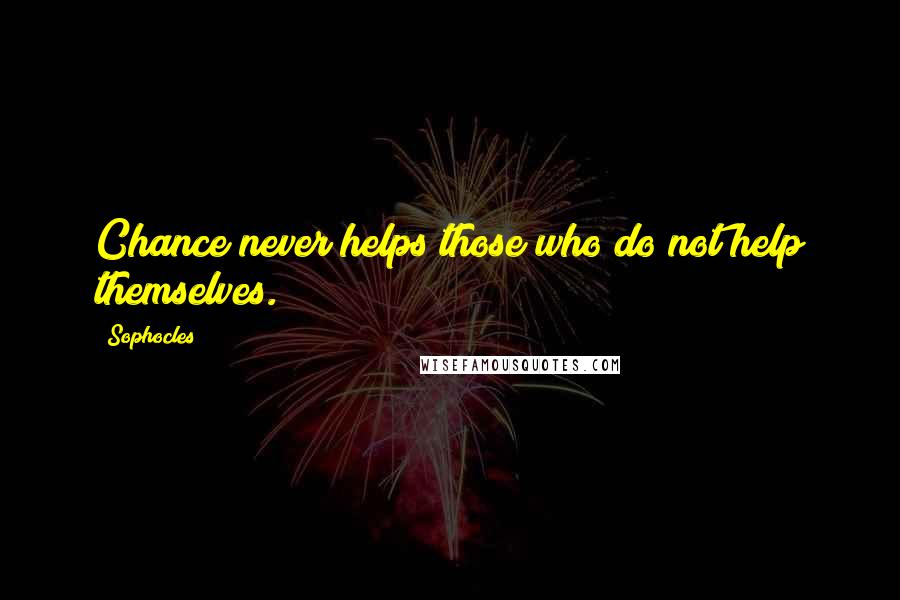 Sophocles Quotes: Chance never helps those who do not help themselves.