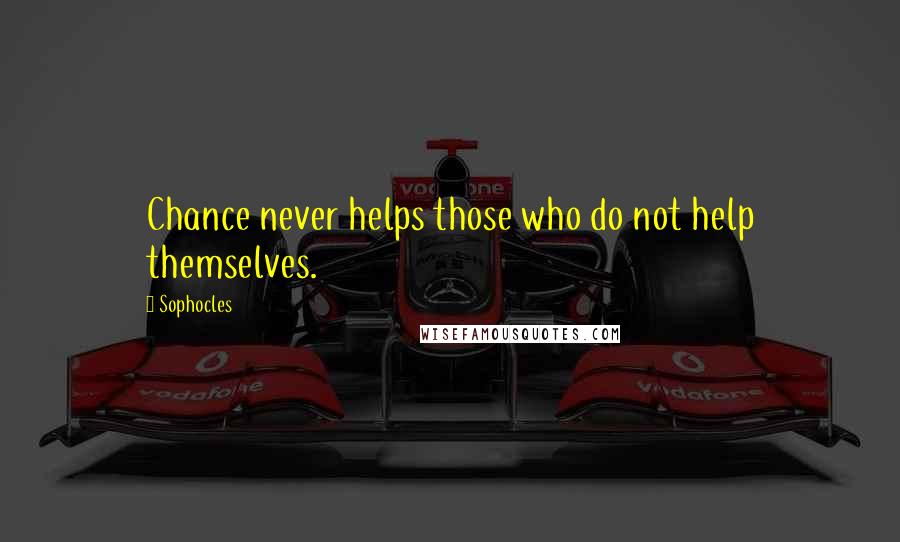 Sophocles Quotes: Chance never helps those who do not help themselves.