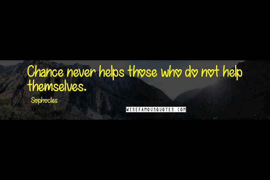 Sophocles Quotes: Chance never helps those who do not help themselves.