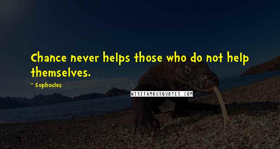 Sophocles Quotes: Chance never helps those who do not help themselves.