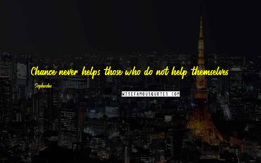 Sophocles Quotes: Chance never helps those who do not help themselves.