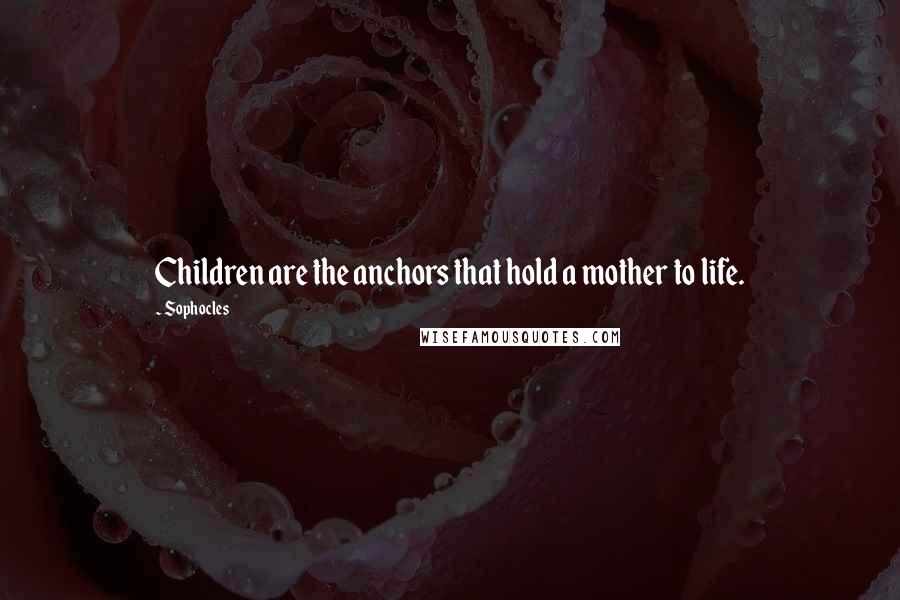 Sophocles Quotes: Children are the anchors that hold a mother to life.