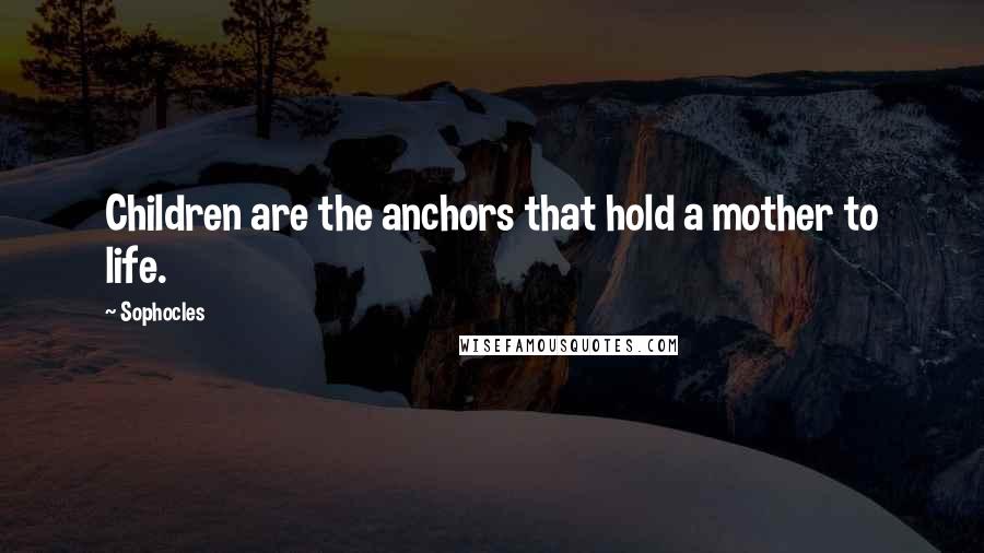 Sophocles Quotes: Children are the anchors that hold a mother to life.