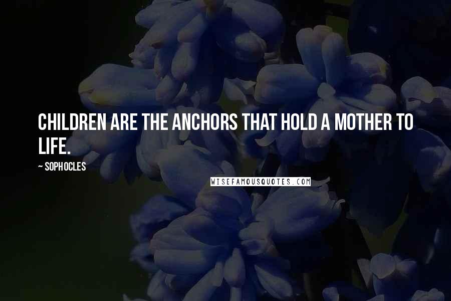 Sophocles Quotes: Children are the anchors that hold a mother to life.