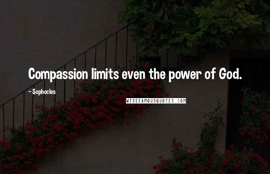 Sophocles Quotes: Compassion limits even the power of God.