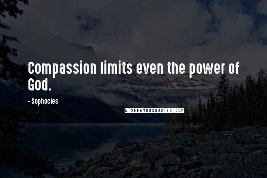 Sophocles Quotes: Compassion limits even the power of God.