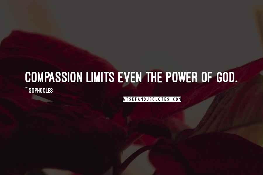 Sophocles Quotes: Compassion limits even the power of God.