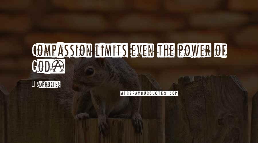 Sophocles Quotes: Compassion limits even the power of God.