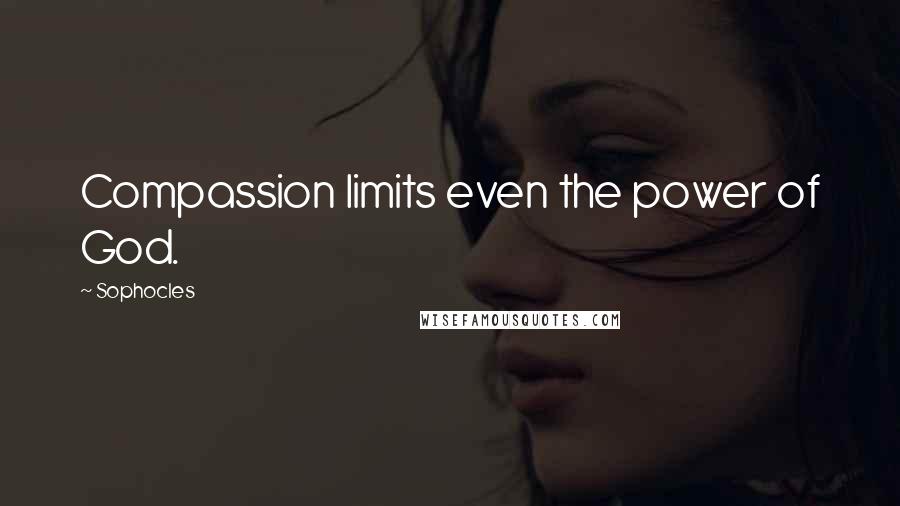 Sophocles Quotes: Compassion limits even the power of God.