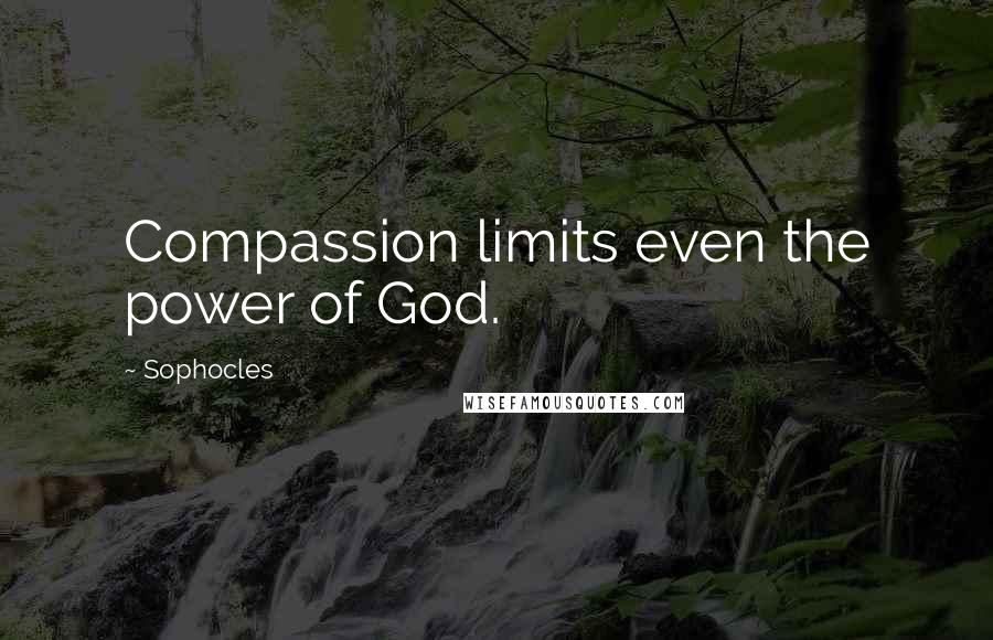 Sophocles Quotes: Compassion limits even the power of God.