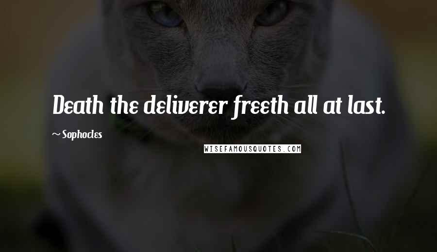 Sophocles Quotes: Death the deliverer freeth all at last.