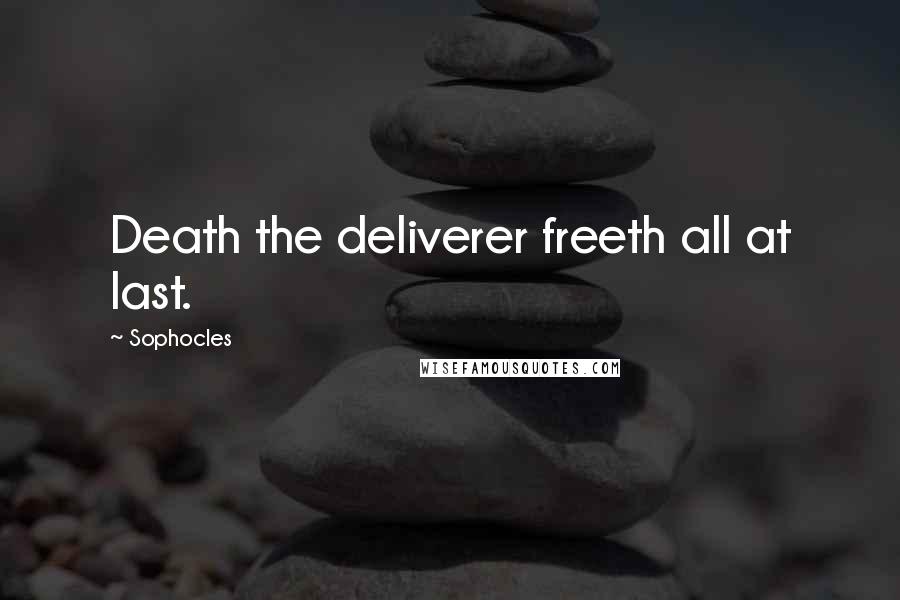 Sophocles Quotes: Death the deliverer freeth all at last.